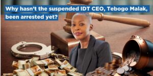 Why hasn’t the suspended IDT CEO, Tebogo Malaka, been arrested yet?