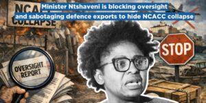 Minister Ntshaveni is blocking oversight and sabotaging defence exports to hide NCACC collapse