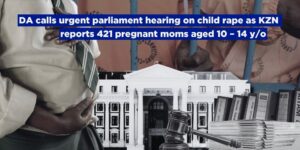 DA calls urgent parliament hearing on child rape as KZN reports 421 pregnant moms aged 10 – 14 y/o