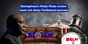 Ramaphosa’s Phala Phala review must not delay Parliament process