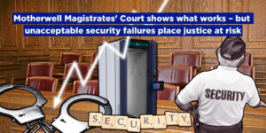 Motherwell Magistrates’ Court shows what works – but unacceptable security failures place justice at risk