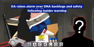 DA raises alarm over DNA backlogs and safety following insider warning