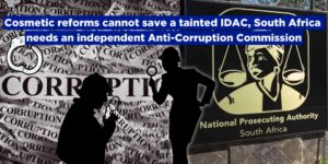Cosmetic reforms cannot save a fatally tainted IDAC – South Africa needs an independent Anti-Corruption Commission