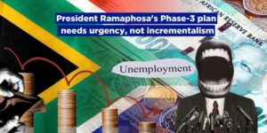 President Ramaphosa’s Phase-3 plan needs urgency, not incrementalism