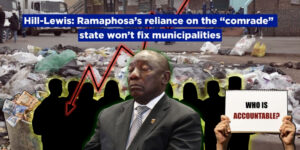 Hill-Lewis: Ramaphosa’s reliance on the “comrade” state won’t fix municipalities
