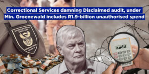 Correctional Services damning Disclaimed audit, under Min. Groenewald includes R1.9-billion unauthorised spend