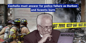 Cachalia must answer for police failure as Durban and Soweto burn