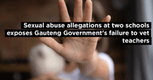 Sexual abuse allegations at two schools exposes Gauteng Government&#8217;s failure to vet teachers