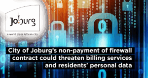 City of Joburg’s non-payment of firewall contract could threaten billing services and residents&#8217; personal data