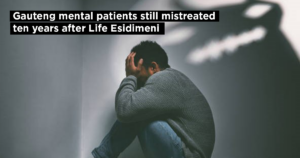 Gauteng mental patients still mistreated ten years after Life Esidimeni