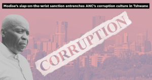 Modise’s slap-on-the-wrist sanction entrenches ANC’s corruption culture in Tshwane