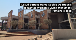 Lesufi betrays Mama Sophie De Bruyn’s legacy as Women’s Living Monument remains closed