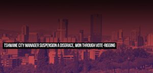 Tshwane City Manager suspension a disgrace, won through vote-rigging