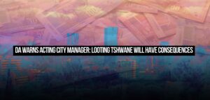 DA warns Acting City Manager: Looting Tshwane will have consequences