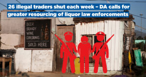 26 illegal traders shut each week – DA calls for greater resourcing of liquor law enforcements